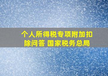 个人所得税专项附加扣除问答 国家税务总局